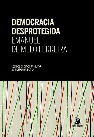 Democracia Desprotegida: Legados da Ditadura Militar no Sistema de Justica
