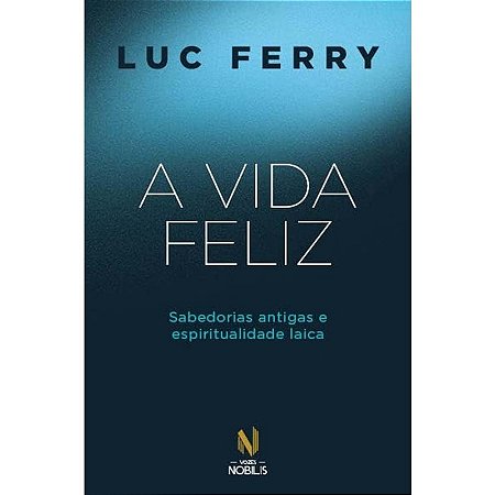 Vida Feliz, A: Sabedorias Antigas e Espiritualidade Laica