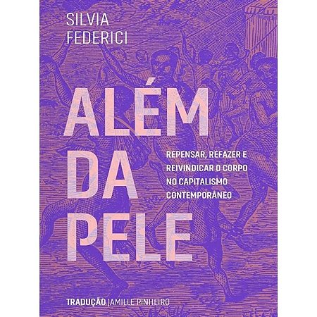 Alem da Pele: Repensar, Refazer e Reivindicar o Corpo no Capitalismo Contem