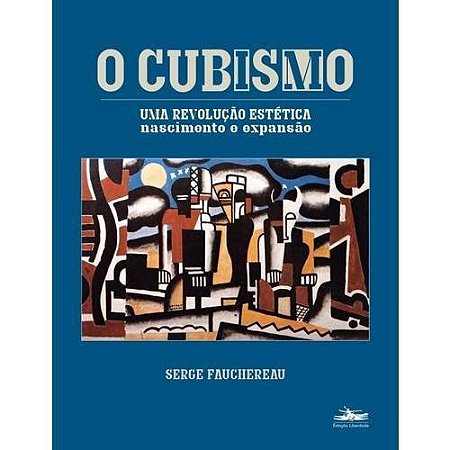 Cubismo, O: Uma Revolucao Estetica - Nascimento e Expansao