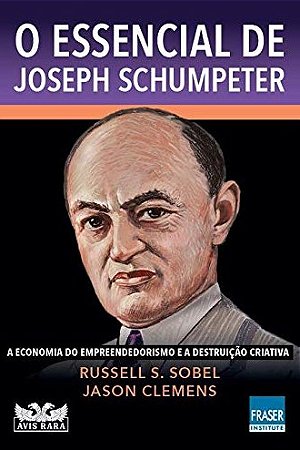 Essencial de Joseph Schumpeter, O: a Economia do Empreendedorismo e a Destr