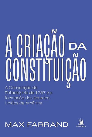 Criacao da Constituicao, A: a Convencao da Philadelphia de 1787 e a Formaca