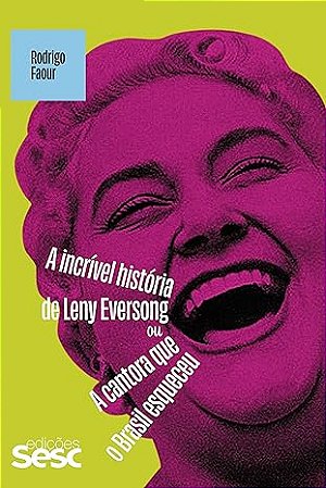 Incrivel Historia de Leny Eversong Ou a Cantora Que o Brasil Esqueceu, A