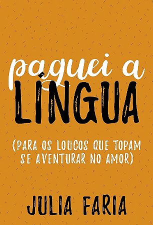 Paguei a Lingua (para os Loucos Que Topam se Aventurar no Amor)