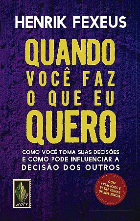Quando Voce Faz o Que Eu Quero - Como Voce Toma Suas Decisoes e Como Pode I