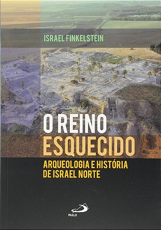 Reino Esquecido, o - Arqueologia e Historia de Israel Norte