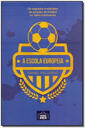 Escola Europeia, A: os Segredos do Futebol no Velho Continente (volume 1)