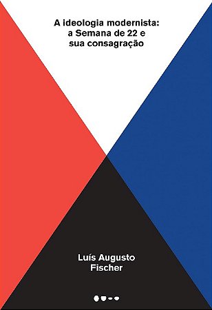 Ideologia Modernista, A: a Semana de 22 e Sua Consagracao