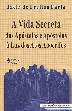 Vida Secreta, a - dos Apostolos e Apostolas - a Luz dos Seus Apocrifos - co