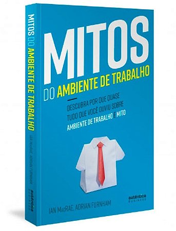 Mitos do Ambiente de Trabalho: Descubra por Que Quase Tudo Que Voce Ouviu S