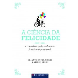 Ciencia da Felicidade, a - e Como Isso Pode Relmente Funcionar para Voce