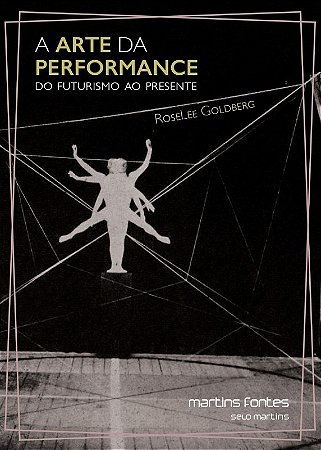 Arte da Performance, A: do Futurismo ao Presente