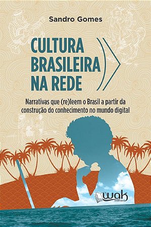 Cultura Brasileira na Rede - Narrativas Que (re)leem o Brasil a Partir da C