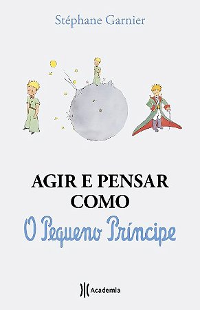 Agir e Pensar Como o Pequeno Principe: Um Guia