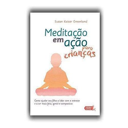 Meditacao em Acao para Criancas - Como Ajudar Seu Filho a Lidar com o Estre