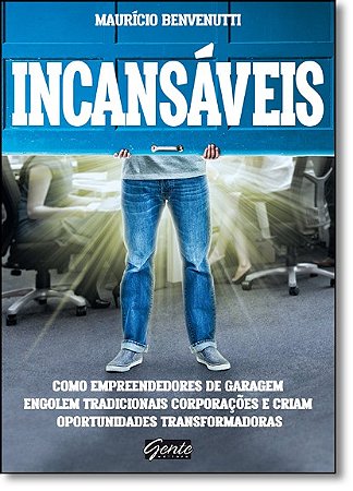 Incansaveis - Como Empreendedores de Garagem Engolem Tradicionais Corporaco