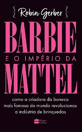 Barbie e o Imperio da Mattel: Como a Criadora da Boneca Mais Famosa do Mund