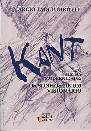 Kant e o Fim da Modernidade - os Sonhos de Um Visionario