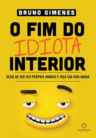 Fim do Idiota Interior, O: Deixe de Ser Seu Proprio Inimigo e Faca Sua Vida