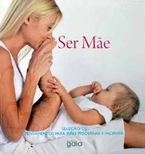 Ser Mae - Selecao de Pensamentos para Maes Modernas e Incriveis