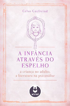 Infancia Atraves do Espelho, a - a Crianca no Adulto, a Literatura na Psica