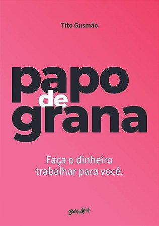 Papo de Grana - Faca o Dinheiro Trabalhar para Voce.