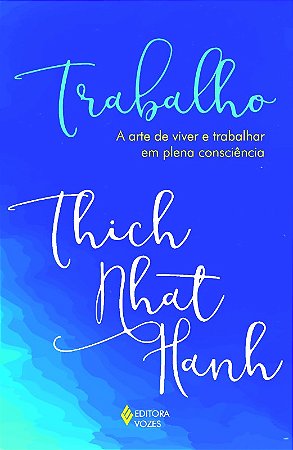 Trabalho - a Arte de Viver e Trabalhar em Plena Consciencia