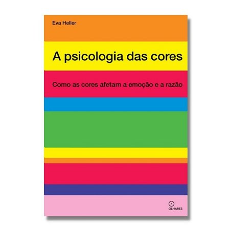 Psicologia das Cores, A: Como as Cores Afetam a Emocao e a Razao