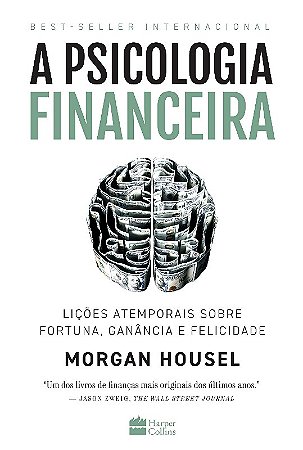 Psicologia Financeira, A: Licoes Atemporais sobre Fortuna, Ganancia e Felic