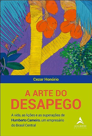 Arte do Desapego, A: a Vida, as Licoes e as Superacoes de Humberto Carneiro