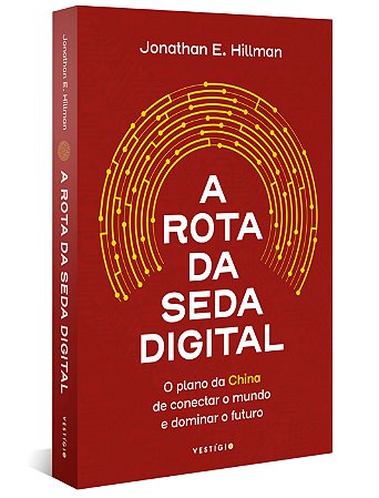 A Rota da Seda Digital - o Plano da China de Conectar o Mundo e Dominar o F
