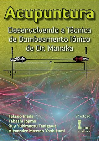 Acupuntura - Desenvolvendo a Tecnica de Bombeamento Ionico de Dr. Manaka
