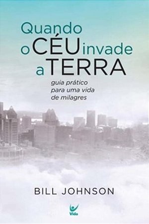 Quando o Ceu Invade a Terra - Guia Pratico para Uma Vida de Milagres