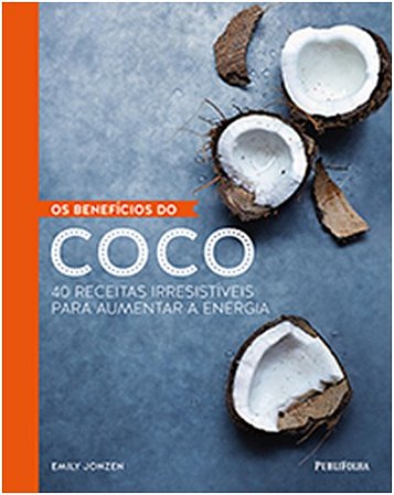 Beneficios do Coco, os - 40 Receitas Irresistiveis para Aumentar a Energia