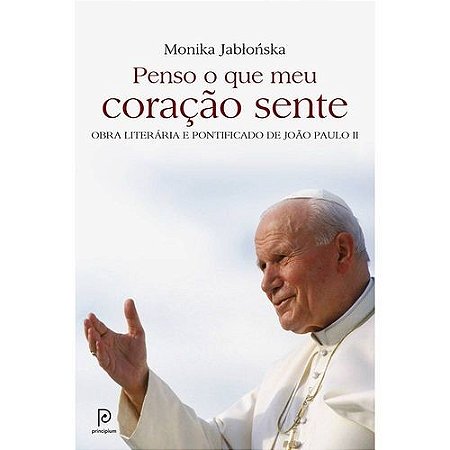 Penso o Que Meu Coracao Sente - Obra Literaria e Pontificado de Joao Paulo