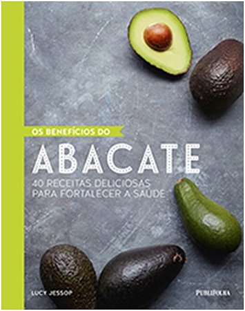 Beneficios do Abacate, os - 40 Receitas Deliciosas para Fortalecer a Saude