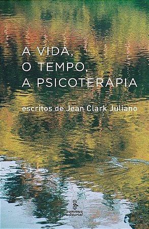 Vida, o Tempo, a Psicoterapia, a - Escritos de Jean Clark Juliano
