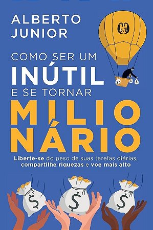 Como Ser Um Inutil e se Tornar Milionario: Liberte-se do Peso de Suas Taref