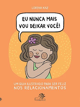 Eu Nunca Mais Vou Deixar Voce - Um Guia Ilustrado para Ser Feliz Nos Relaci