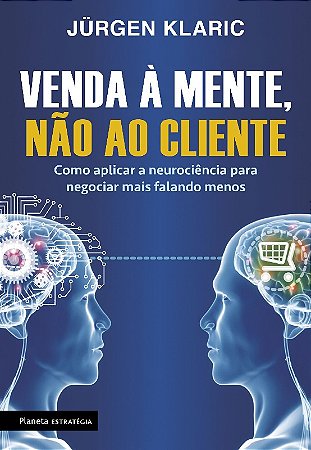 Venda a Mente, Nao ao Cliente - Como Aplicar a Neurociencia para Negociar M