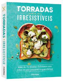 Torradas Irresistiveis - Mais de 70 Receitas Deliciosas com Fatias de Pao C