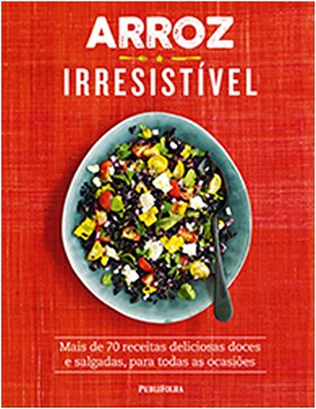 Arroz Irresistivel - Mais de 70 Receitas Deliciosas Doces e Salgadas, para