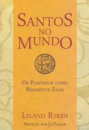 Santos no Mundo: os Puritanos Como Realmente eram