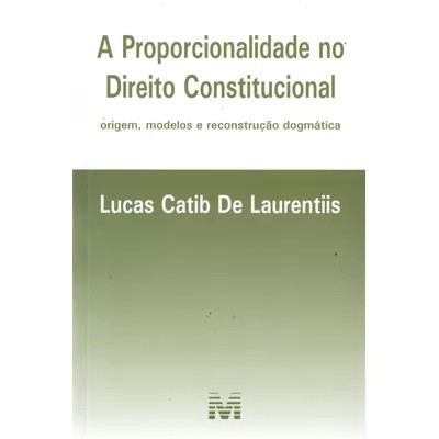 Proporcionalidade no Direito Constitucional, a - Origem, Modelos e Reconstr