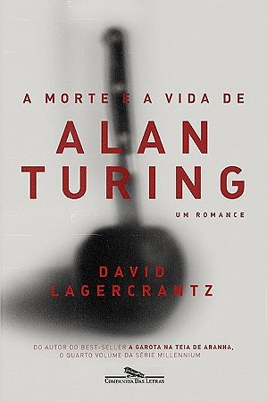Morte e a Vida de Alan Turing, a - Um Romance