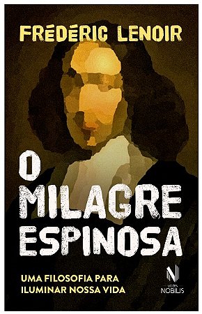 Milagre Espinosa, O: Uma Filosofia para Iluminar Nossa Vida