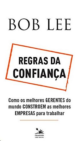 Regras da Confianca: Como os Melhores Gerentes do Mundo Constroem as Melhor