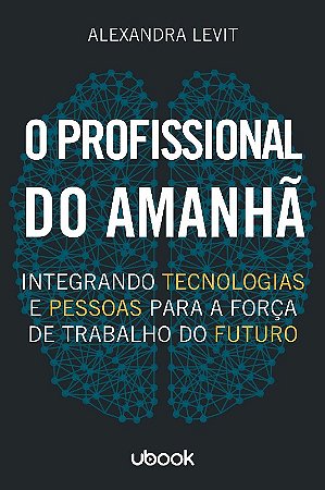 Profissional do Amanha, O: Integrando Tecnologias e Pessoas para a Forca de