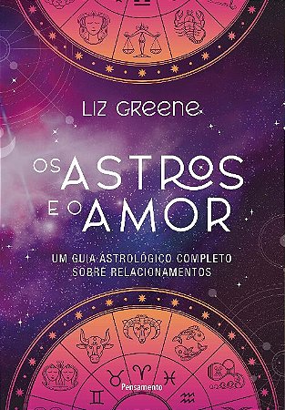 Astros e o Amor, Os: Um Guia Astrologico Completo sobre Relacionamentos