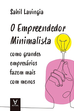 Empreendedor Minimalista, O: Como Grandes Empresarios Fazem Mais com Menos